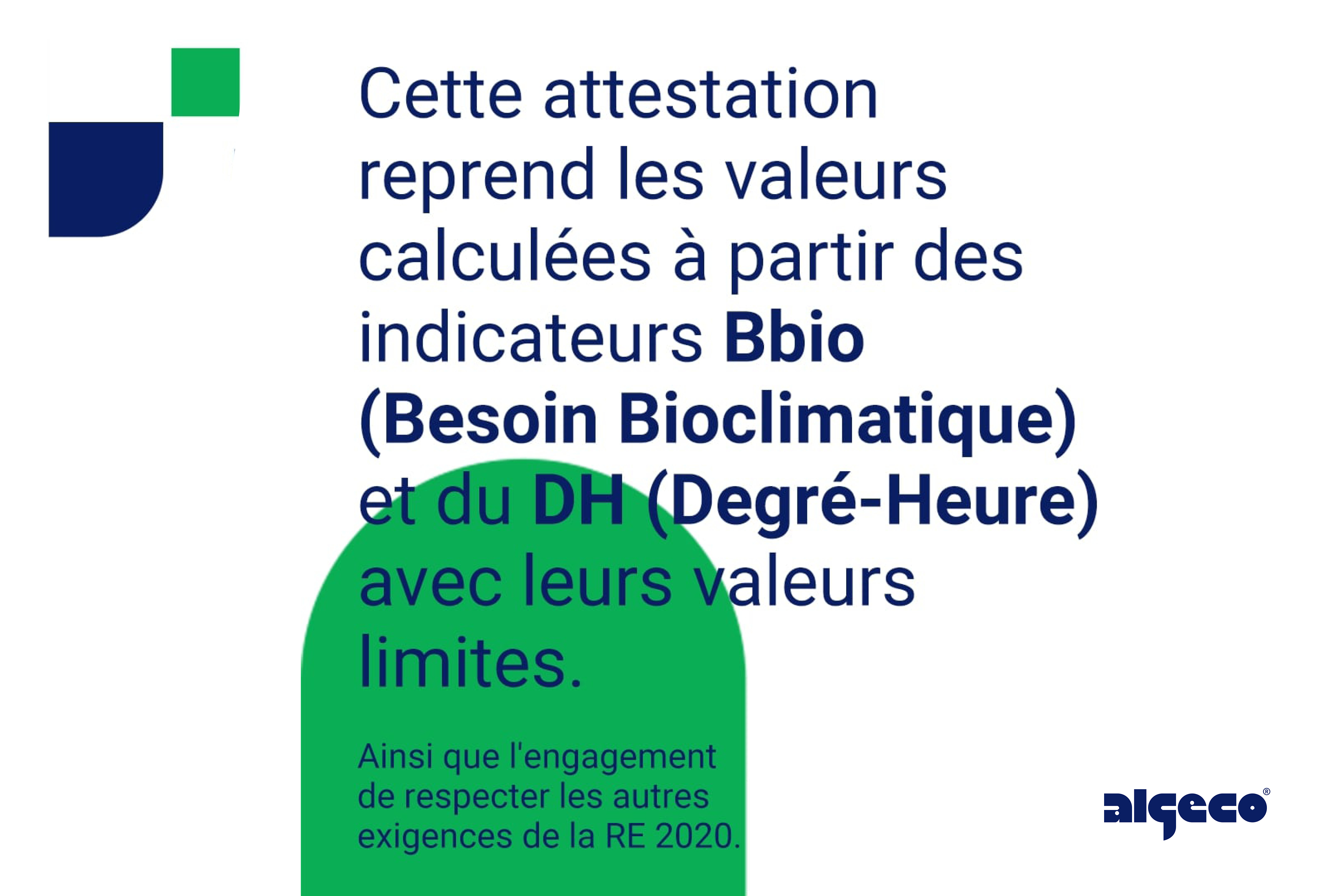 Cette attestation reprend les valeurs calculées à partir des indicateurs Bbio (Besoin Bioclimatique) et du DH (Degré-Heure) avec leurs valeurs limites. Ainsi que l'engagement de respecter les autres exigences de la RE 2020.