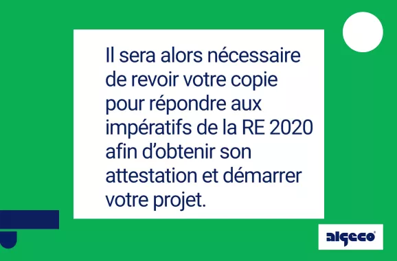Il sera alors nécessaire de revoir votre copie pour répondre aux impératifs de la RE 2020 afin d'obtenir son attestation et démarrer votre projet.